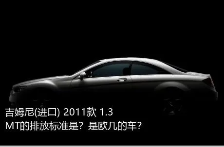 吉姆尼(进口) 2011款 1.3 MT的排放标准是？是欧几的车？