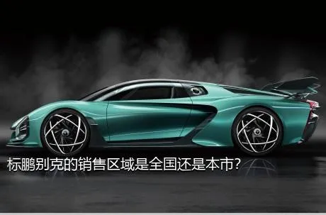 标鹏别克的销售区域是全国还是本市？