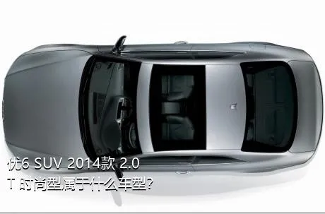 优6 SUV 2014款 2.0T 时尚型属于什么车型？