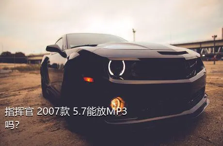 指挥官 2007款 5.7能放MP3吗？