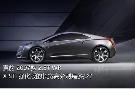翼豹 2007款 2.5T WRX STi 强化版的长宽高分别是多少？