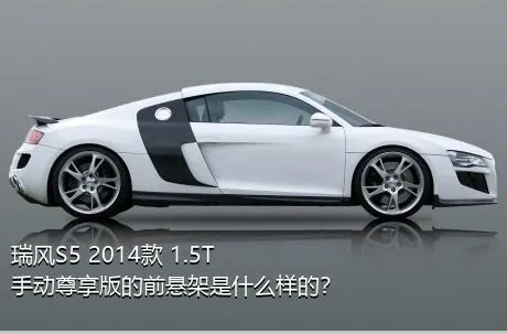 瑞风S5 2014款 1.5T 手动尊享版的前悬架是什么样的？