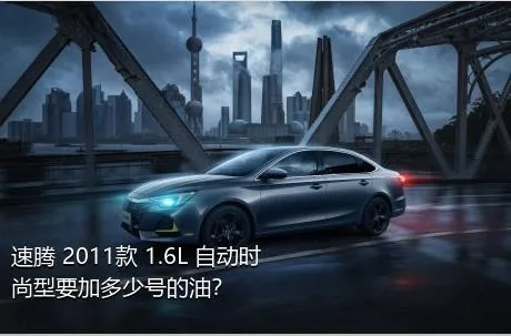 速腾 2011款 1.6L 自动时尚型要加多少号的油？