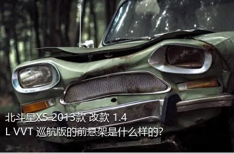 北斗星X5 2013款 改款 1.4L VVT 巡航版的前悬架是什么样的？