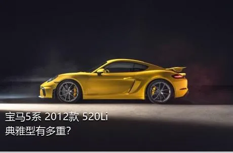 宝马5系 2012款 520Li 典雅型有多重？