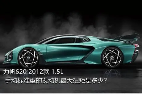 力帆620 2012款 1.5L 手动标准型的发动机最大扭矩是多少？