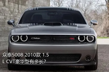 众泰5008 2010款 1.5L CVT豪华型有多长？