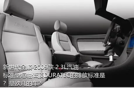 新世代全顺 2009款 2.3L汽油标准型短轴低顶DURATEC的排放标准是？是欧几的车？