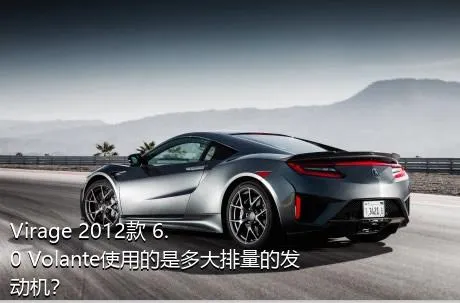 Virage 2012款 6.0 Volante使用的是多大排量的发动机？