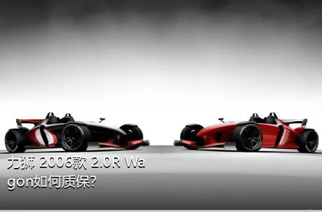 力狮 2006款 2.0R Wagon如何质保？