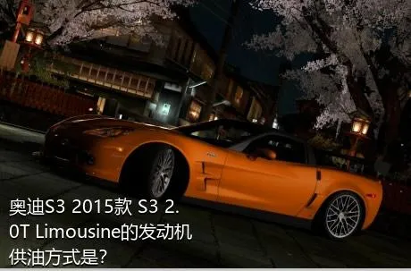 奥迪S3 2015款 S3 2.0T Limousine的发动机供油方式是？