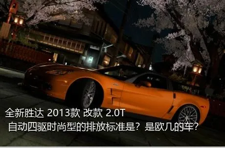 全新胜达 2013款 改款 2.0T 自动四驱时尚型的排放标准是？是欧几的车？