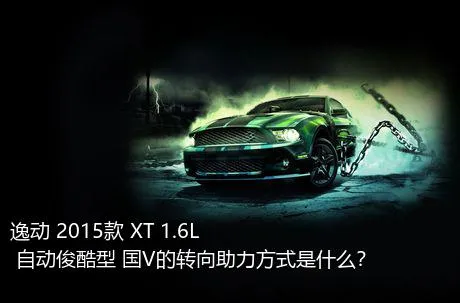 逸动 2015款 XT 1.6L 自动俊酷型 国V的转向助力方式是什么？