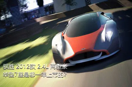 驭胜 2012款 2.4L 两驱豪华型7座是哪一年上市的？