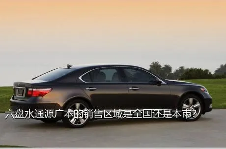 六盘水通源广本的销售区域是全国还是本市？