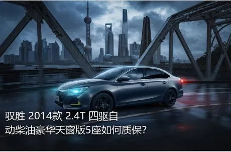 驭胜 2014款 2.4T 四驱自动柴油豪华天窗版5座如何质保？