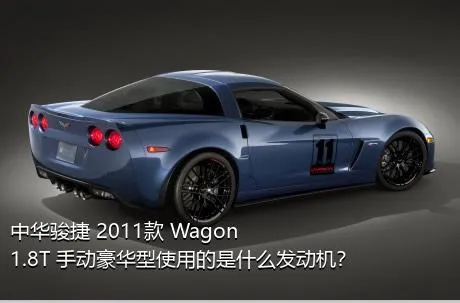 中华骏捷 2011款 Wagon 1.8T 手动豪华型使用的是什么发动机？