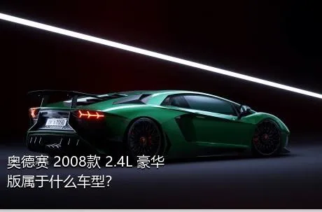 奥德赛 2008款 2.4L 豪华版属于什么车型？