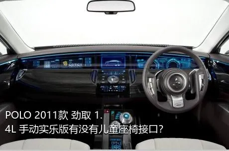 POLO 2011款 劲取 1.4L 手动实乐版有没有儿童座椅接口？