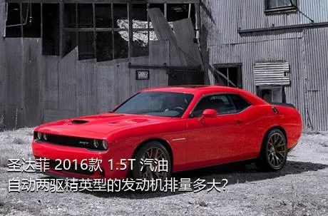 圣达菲 2016款 1.5T 汽油自动两驱精英型的发动机排量多大？