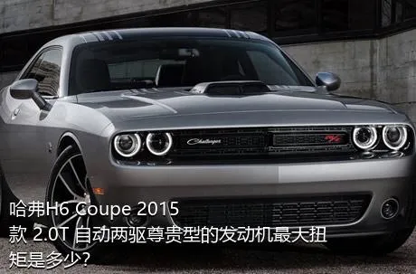 哈弗H6 Coupe 2015款 2.0T 自动两驱尊贵型的发动机最大扭矩是多少？