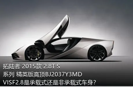 拓陆者 2015款 2.8T S系列 精英版高顶BJ2037Y3MDVISF2.8是承载式还是非承载式车身？