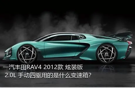 一汽丰田RAV4 2012款 炫装版 2.0L 手动四驱用的是什么变速箱？