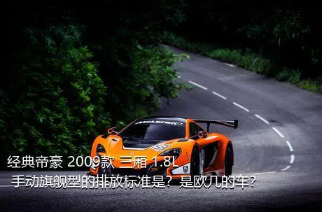 经典帝豪 2009款 三厢 1.8L 手动旗舰型的排放标准是？是欧几的车？