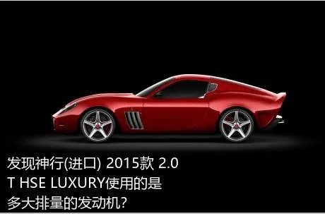 发现神行(进口) 2015款 2.0T HSE LUXURY使用的是多大排量的发动机？