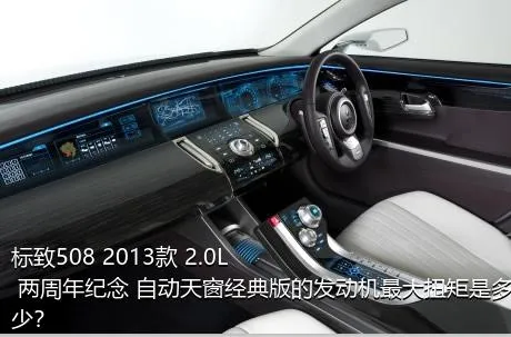 标致508 2013款 2.0L 两周年纪念 自动天窗经典版的发动机最大扭矩是多少？