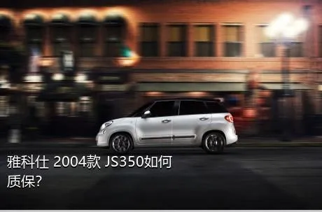 雅科仕 2004款 JS350如何质保？