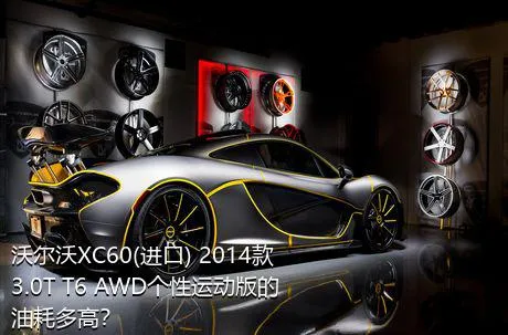 沃尔沃XC60(进口) 2014款 3.0T T6 AWD个性运动版的油耗多高？