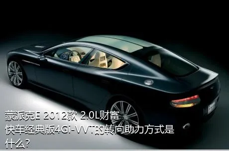 蒙派克E 2012款 2.0L财富快车经典版4Gi-VVT的转向助力方式是什么？