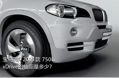 宝马7系 2011款 750Li xDrive的轴距是多少？