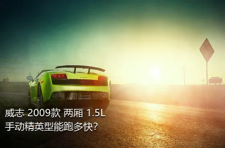 威志 2009款 两厢 1.5L 手动精英型能跑多快？