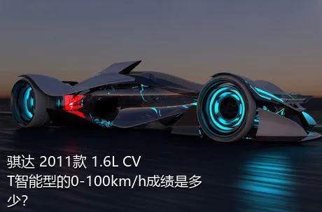 骐达 2011款 1.6L CVT智能型的0-100km/h成绩是多少？