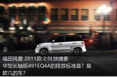 福田风景 2011款 2.0L快捷豪华型长轴版491EQ4A的排放标准是？是欧几的车？