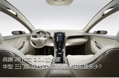 战旗 2016款 2.0L 加长豪华型 三门版 国IV的发动机最大扭矩是多少？