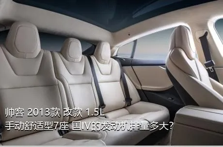 帅客 2013款 改款 1.5L 手动舒适型7座 国IV的发动机排量多大？