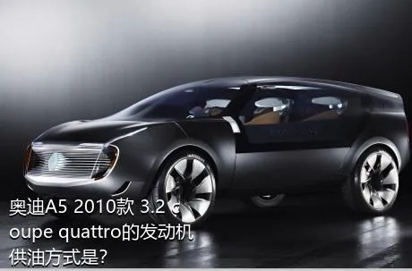 奥迪A5 2010款 3.2 coupe quattro的发动机供油方式是？