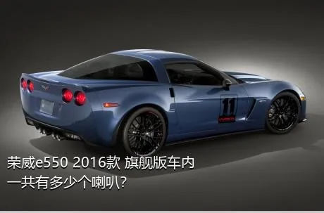 荣威e550 2016款 旗舰版车内一共有多少个喇叭？