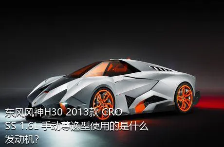 东风风神H30 2013款 CROSS 1.6L 手动尊逸型使用的是什么发动机？