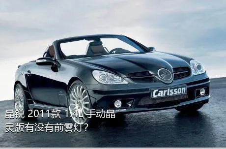 晶锐 2011款 1.4L 手动晶灵版有没有前雾灯？