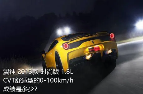 翼神 2013款 时尚版 1.8L CVT舒适型的0-100km/h成绩是多少？