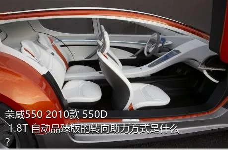 荣威550 2010款 550D 1.8T 自动品臻版的转向助力方式是什么？