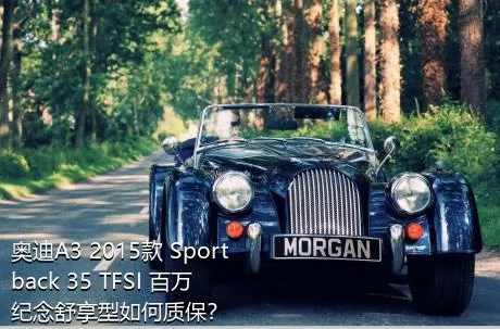 奥迪A3 2015款 Sportback 35 TFSI 百万纪念舒享型如何质保？