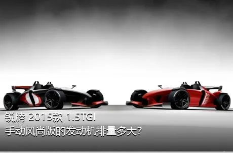 锐腾 2015款 1.5TGI 手动风尚版的发动机排量多大？