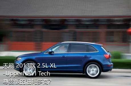 天籁 2013款 2.5L XL-UpperNAVI Tech尊贵版的油耗多高？