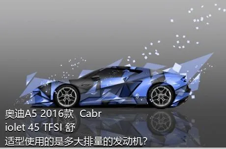 奥迪A5 2016款  Cabriolet 45 TFSI 舒适型使用的是多大排量的发动机？