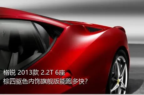 格锐 2013款 2.2T 6座棕四驱色内饰旗舰版能跑多快？